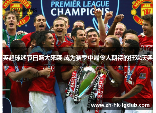 英超球迷节日盛大来袭 成为赛季中最令人期待的狂欢庆典
