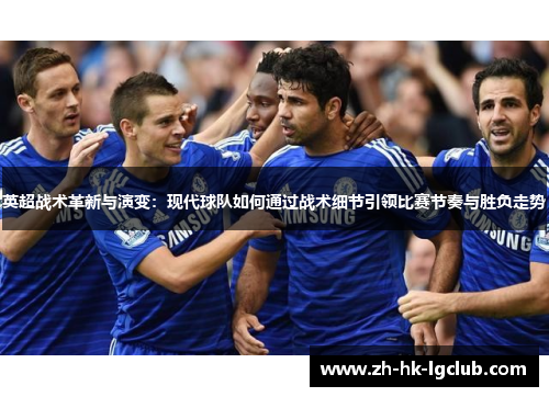 英超战术革新与演变：现代球队如何通过战术细节引领比赛节奏与胜负走势