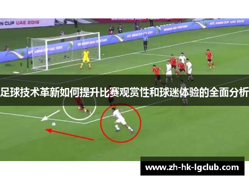 足球技术革新如何提升比赛观赏性和球迷体验的全面分析