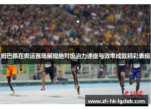姆巴佩在奥运赛场展现绝对统治力速度与效率成就精彩表现