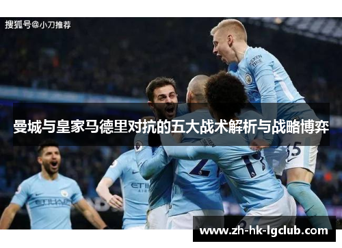 曼城与皇家马德里对抗的五大战术解析与战略博弈