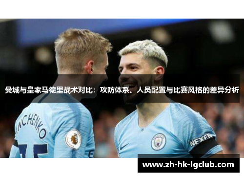 曼城与皇家马德里战术对比：攻防体系、人员配置与比赛风格的差异分析