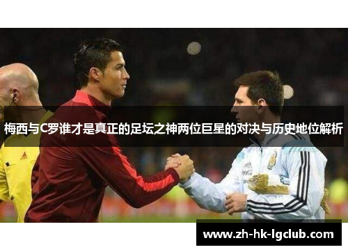梅西与C罗谁才是真正的足坛之神两位巨星的对决与历史地位解析
