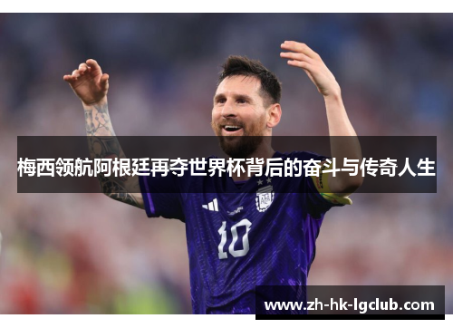梅西领航阿根廷再夺世界杯背后的奋斗与传奇人生