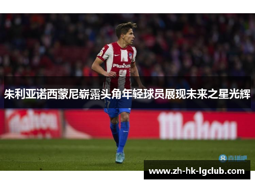 朱利亚诺西蒙尼崭露头角年轻球员展现未来之星光辉