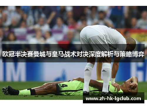 欧冠半决赛曼城与皇马战术对决深度解析与策略博弈