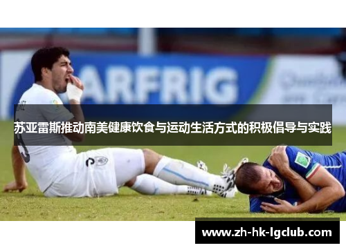 苏亚雷斯推动南美健康饮食与运动生活方式的积极倡导与实践