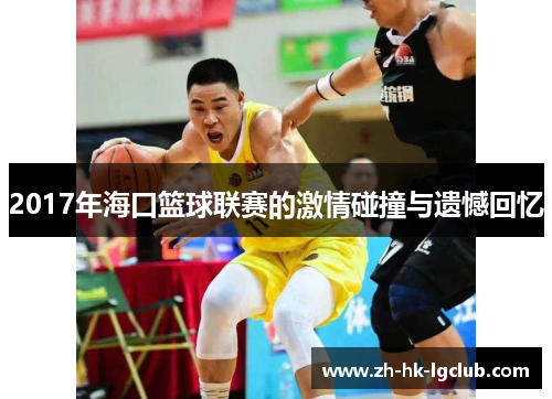 2017年海口篮球联赛的激情碰撞与遗憾回忆