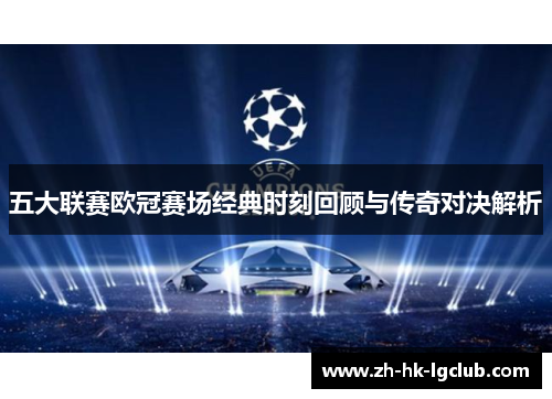 五大联赛欧冠赛场经典时刻回顾与传奇对决解析