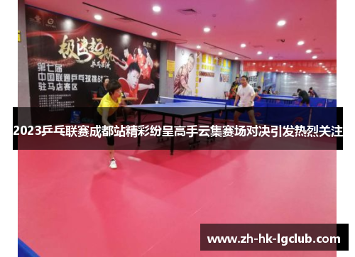 2023乒乓联赛成都站精彩纷呈高手云集赛场对决引发热烈关注