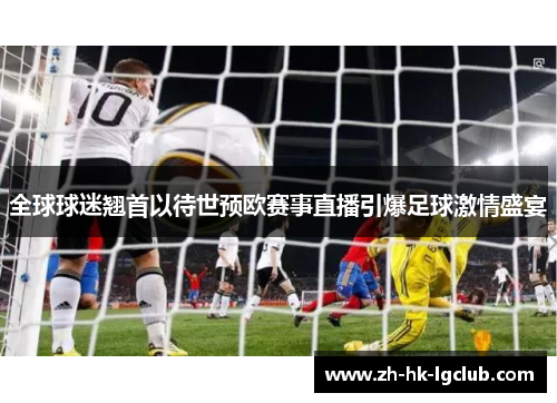 全球球迷翘首以待世预欧赛事直播引爆足球激情盛宴