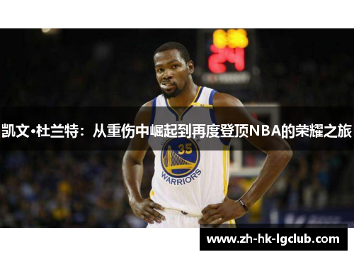 凯文·杜兰特：从重伤中崛起到再度登顶NBA的荣耀之旅