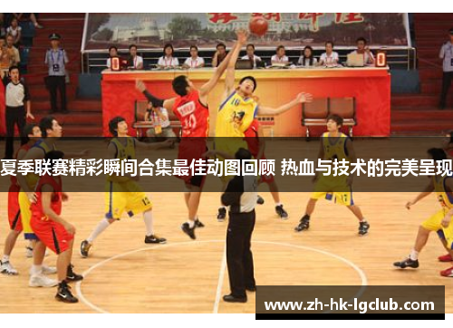 夏季联赛精彩瞬间合集最佳动图回顾 热血与技术的完美呈现