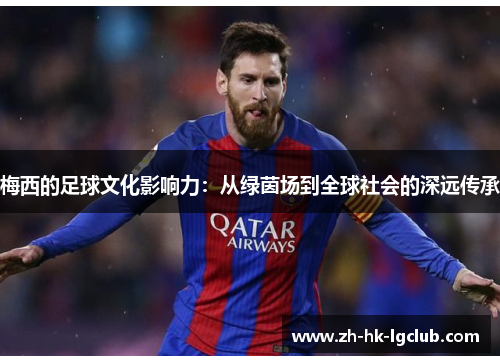 梅西的足球文化影响力：从绿茵场到全球社会的深远传承