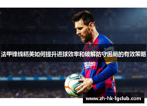 法甲锋线精英如何提升进球效率和破解防守困局的有效策略