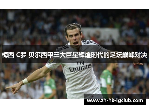 梅西 C罗 贝尔西甲三大巨星辉煌时代的足坛巅峰对决