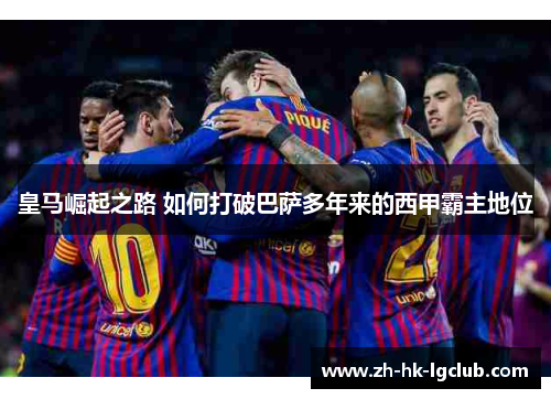 皇马崛起之路 如何打破巴萨多年来的西甲霸主地位