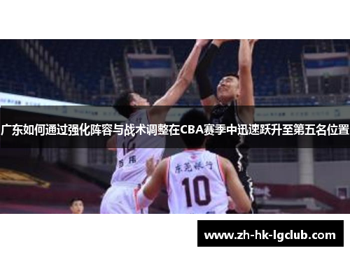 广东如何通过强化阵容与战术调整在CBA赛季中迅速跃升至第五名位置