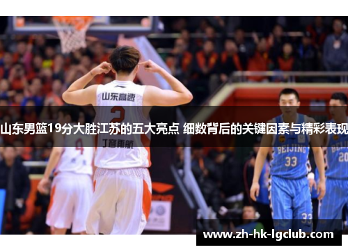 山东男篮19分大胜江苏的五大亮点 细数背后的关键因素与精彩表现