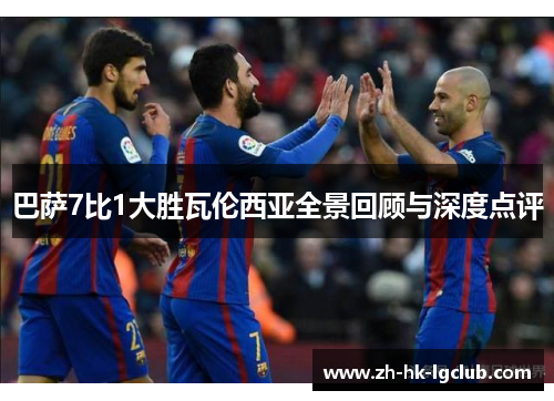 巴萨7比1大胜瓦伦西亚全景回顾与深度点评