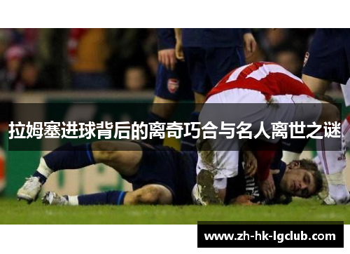 拉姆塞进球背后的离奇巧合与名人离世之谜