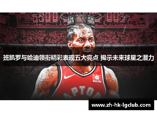 班凯罗与哈迪领衔精彩表现五大亮点 揭示未来球星之潜力