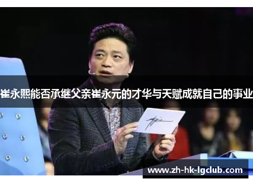 崔永熙能否承继父亲崔永元的才华与天赋成就自己的事业