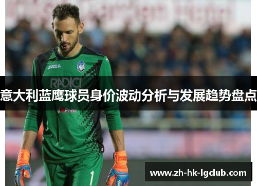 意大利蓝鹰球员身价波动分析与发展趋势盘点
