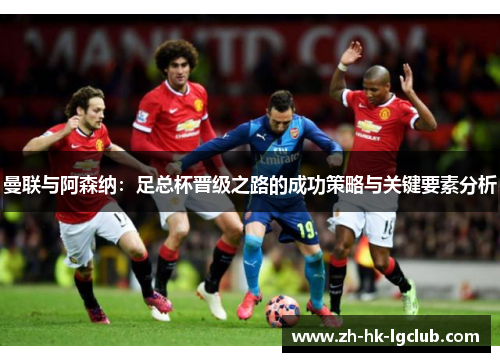 曼联与阿森纳：足总杯晋级之路的成功策略与关键要素分析