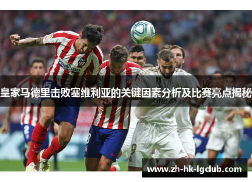 皇家马德里击败塞维利亚的关键因素分析及比赛亮点揭秘