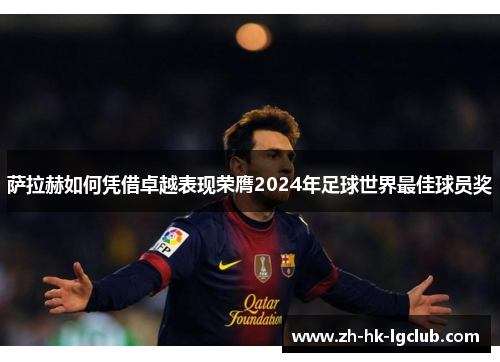 萨拉赫如何凭借卓越表现荣膺2024年足球世界最佳球员奖