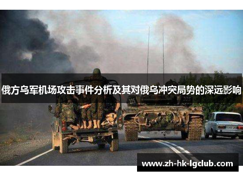俄方乌军机场攻击事件分析及其对俄乌冲突局势的深远影响