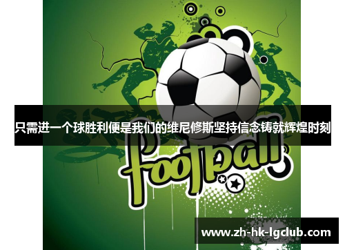 只需进一个球胜利便是我们的维尼修斯坚持信念铸就辉煌时刻