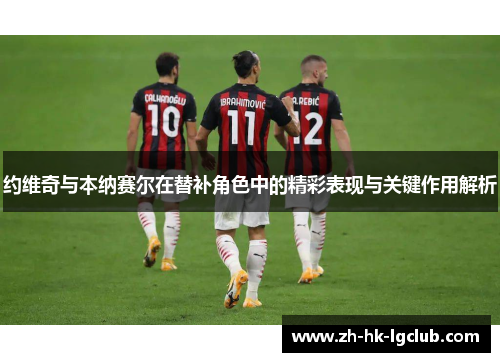约维奇与本纳赛尔在替补角色中的精彩表现与关键作用解析