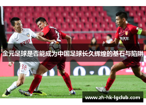 金元足球是否能成为中国足球长久辉煌的基石与陷阱