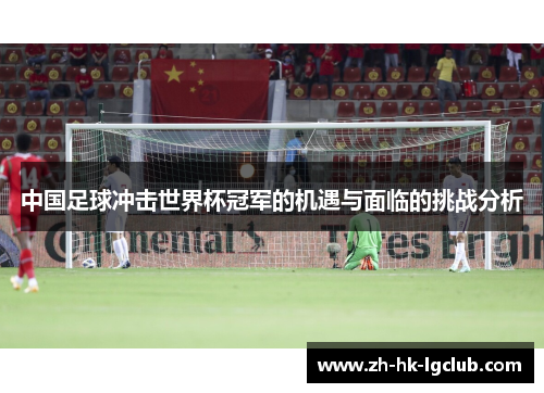 中国足球冲击世界杯冠军的机遇与面临的挑战分析