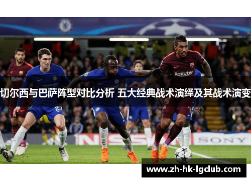 切尔西与巴萨阵型对比分析 五大经典战术演绎及其战术演变