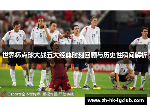世界杯点球大战五大经典时刻回顾与历史性瞬间解析