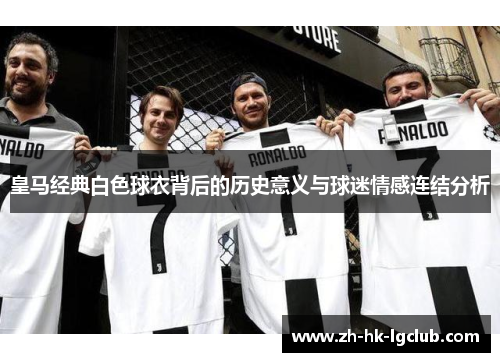 皇马经典白色球衣背后的历史意义与球迷情感连结分析