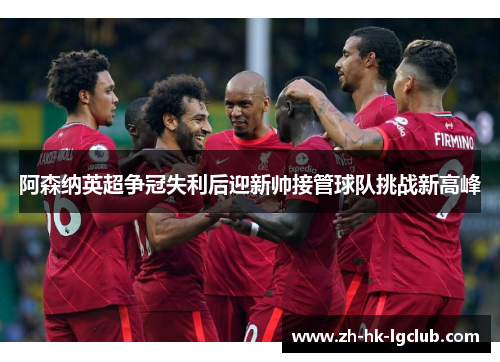 阿森纳英超争冠失利后迎新帅接管球队挑战新高峰