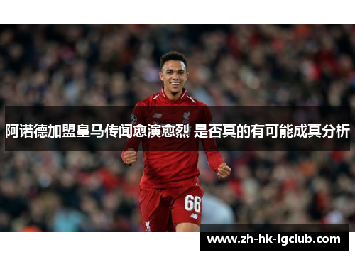 阿诺德加盟皇马传闻愈演愈烈 是否真的有可能成真分析