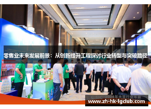零售业未来发展前景：从创新提升工程探讨行业转型与突破路径