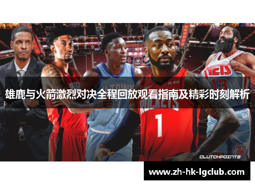 雄鹿与火箭激烈对决全程回放观看指南及精彩时刻解析