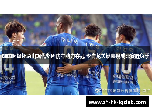 韩国超级杯蔚山现代坚固防守助力夺冠 李青龙关键表现成比赛胜负手