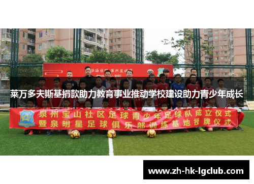 莱万多夫斯基捐款助力教育事业推动学校建设助力青少年成长