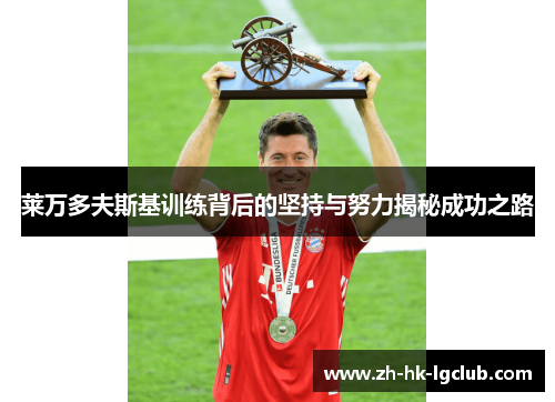 莱万多夫斯基训练背后的坚持与努力揭秘成功之路