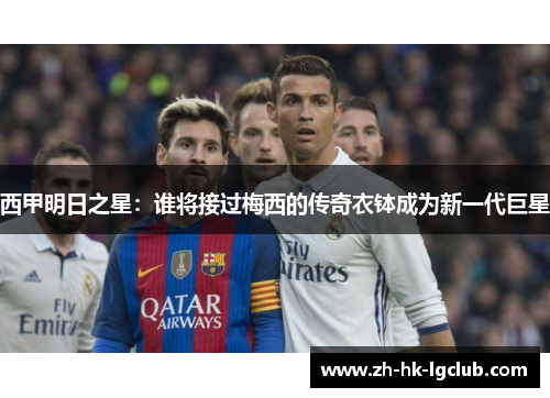西甲明日之星：谁将接过梅西的传奇衣钵成为新一代巨星