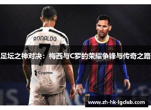 足坛之神对决：梅西与C罗的荣耀争锋与传奇之路