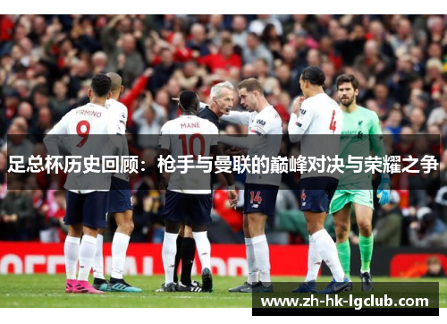 足总杯历史回顾：枪手与曼联的巅峰对决与荣耀之争