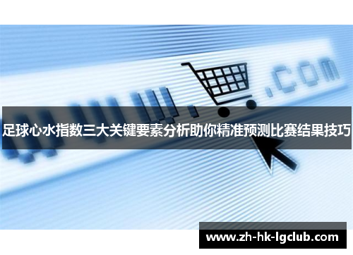 足球心水指数三大关键要素分析助你精准预测比赛结果技巧